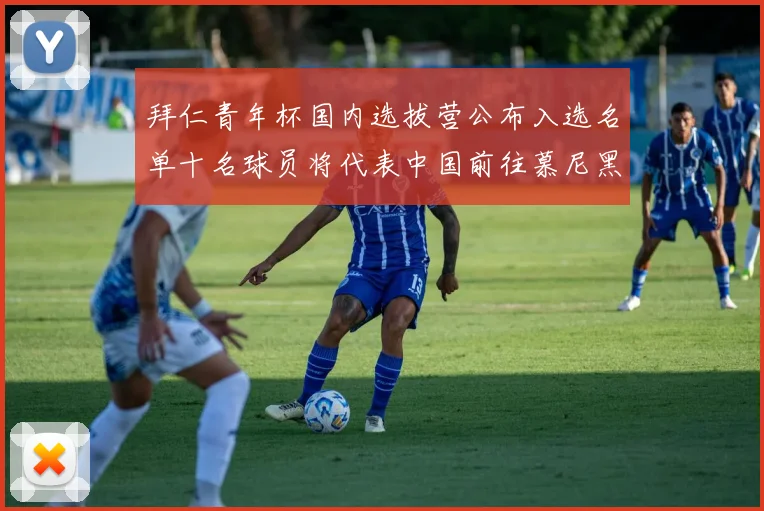 拜仁青年杯国内选拔营公布入选名单十名球员将代表中国前往慕尼黑