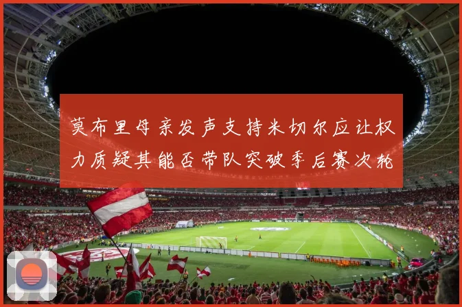 莫布里母亲发声支持米切尔应让权力质疑其能否带队突破季后赛次轮